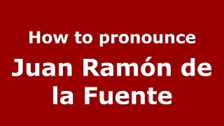 How to pronounce Juan Ramón De La Fuente