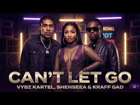 CAN&rsquo;T LET GO - VYBZ KARTEL x SHENSEEA & KRAFF GAD | DANCEHALL 2026