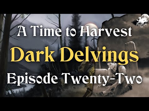 Episode 22 - Dark Delvings | A Time to Harvest