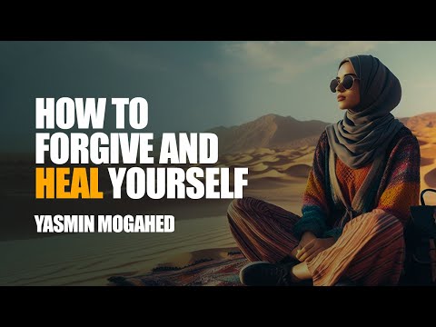 How To Forgive And Heal Yourself | By Yasmin Mogahed
