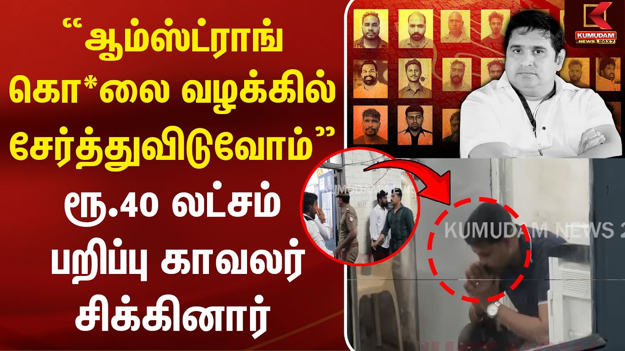 “Armstrong கொ*லை வழக்கில் சேர்த்துவிடுவோம்” ரூ.40 லட்சம் பறிப்பு காவலர் சிக்கினார் | BSP Leader
