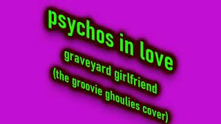 PSYCHOS IN LOVE  --  GRAVEYARD GIRLFRIEND (The Groovie Ghoulies Cover)  LIVE &amp; REMASTERED