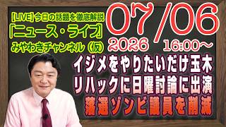 【LIVE】イジメをやりたいだけの玉木雄一郎。リハックに日曜討論に出演して国会サボる。落選ゾンビ議員を削減｜メルマガ「背景情報」「みやチャン・ニュース・ライブ」（令和８年０７月０６日　１６：００分〜）