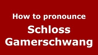 How to pronounce Schloss Gamerschwang