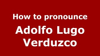 How to pronounce Adolfo Lugo Verduzco