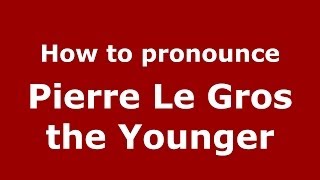 How to pronounce Pierre Le Gros The Younger
