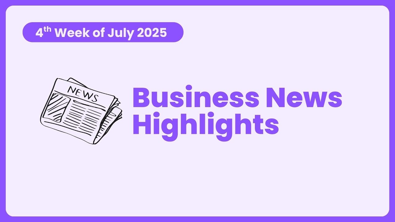 Business and Economic News Highlights - 4th week of July 2025