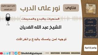 صورة توجيه الشيخ لمن يتمسك بالبدع والخرافات - الشيخ الغديان - مشروع كبار العلماء