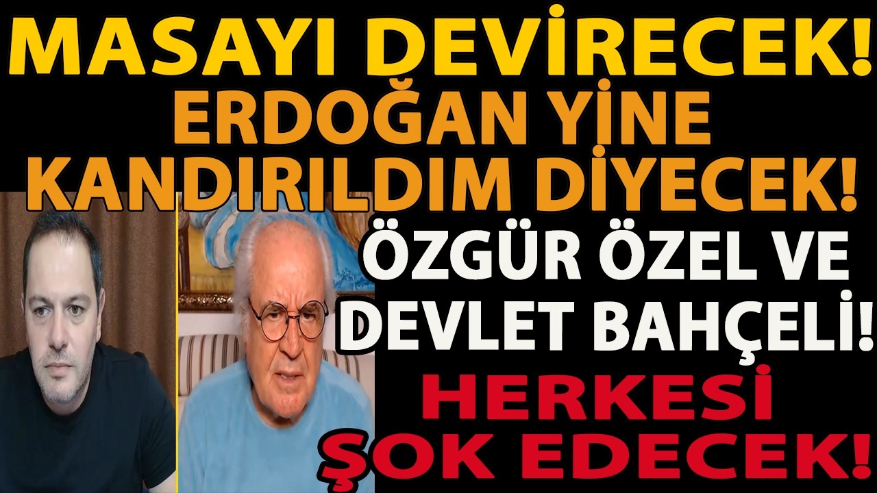MASAYI DEVİRECEK! ERDOĞAN YİNE KANDIRILDIM DİYECEK! ÖZGÜR ÖZEL VE DEVLET BAHÇELİ HERKESİ ŞOK EDECEK!