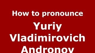 How to pronounce Yuriy Vladimirovich Andronov