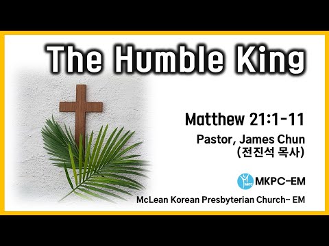 MKPC EM | Palm Sunday worship -   “The Humble King” (Matthew 21:1-11)- Pastor. James Chun(전진석 목사)