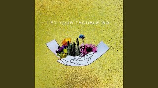 Let Your Trouble Go