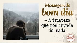 Mensagem de Bom dia — A tristeza que nos invade do nada