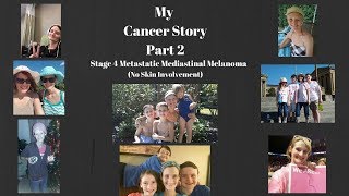 My Cancer Story Part 2 - Stage 4 Metastatic Mediastinal Melanoma (No Skin Involvement).