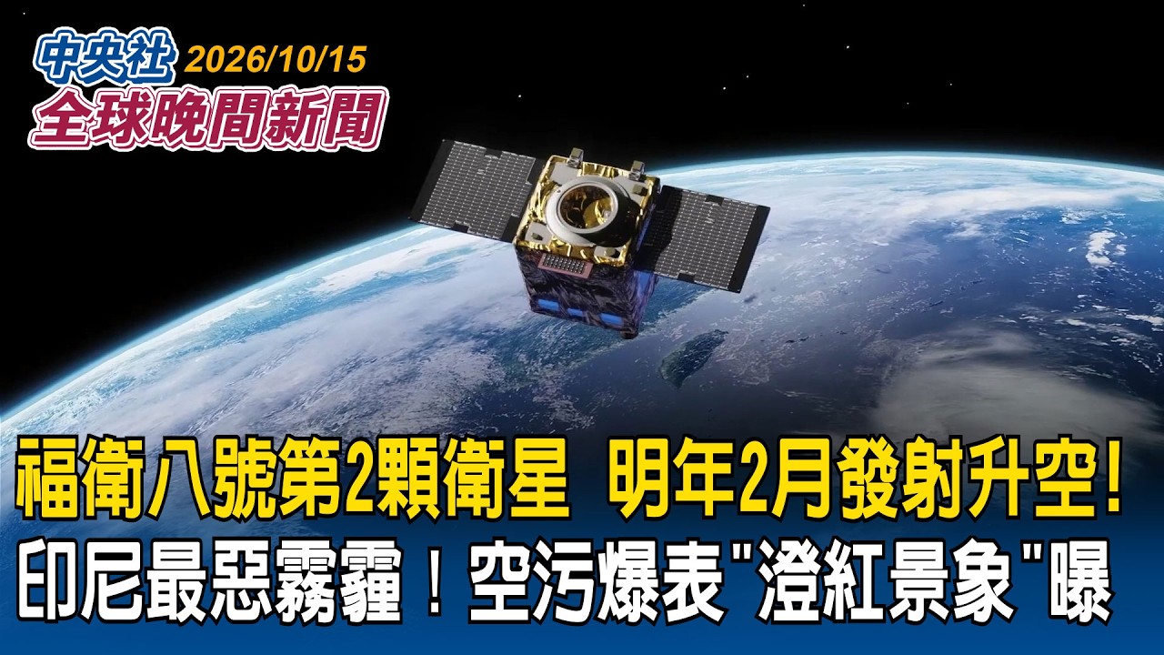 福衛八號第2顆衛星明年2月發射升空｜印尼最惡霧霾！空污爆表「澄紅景象」曝｜2026/10/15 中央社全球晚間新聞