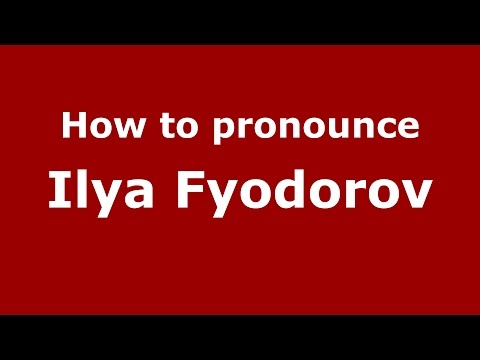 How to pronounce Ilya Fyodorov (Russian/Russia)  - PronounceNames.com