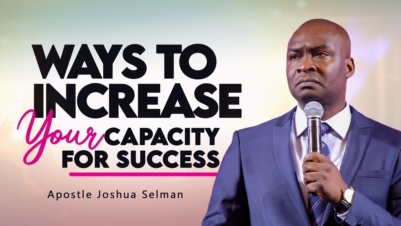 WAYS TO INCREASE YOUR CAPACITY FOR SUCCESS - APOSTLE JOSHUA SELMAN 2022