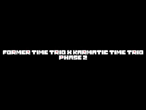 Former Time Trio x Karmatic Time Trio Phase 2 (CREDITS IN DESC)