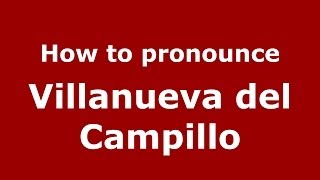 How to pronounce Villanueva Del Campillo