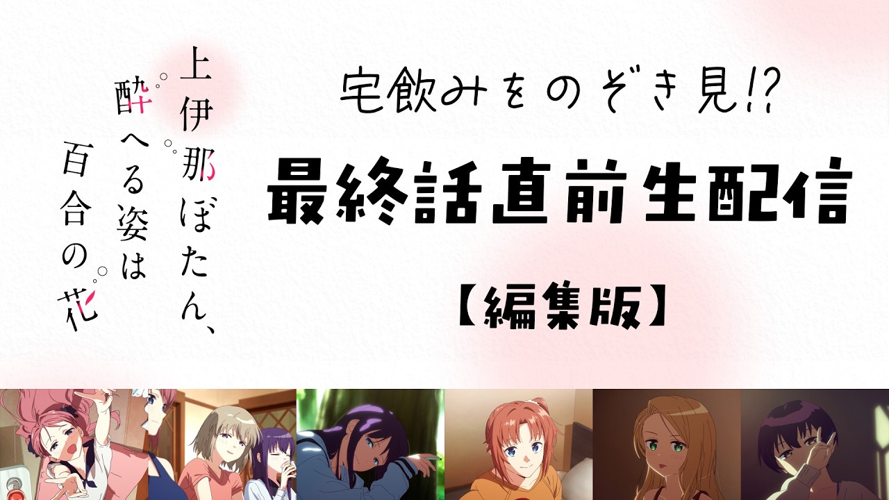 【編集版】宅飲みをのぞき見!? 最終話直前生配信｜TVアニメ『上伊那ぼたん、酔へる姿は百合の花』