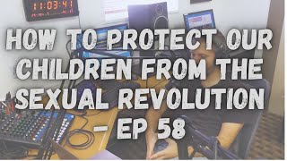 How to Protect our Children from the Sexual Revolution - Ep 58