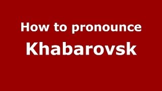 How to pronounce Khabarovsk