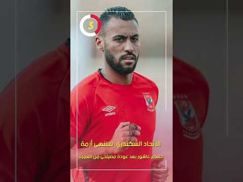 الاتحاد السكندري سننهى أزمة حسام عاشور بعد عودة مصيلحى من العمرة