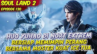 HUO YUHAO TIBA DI WILAYAH NORT EXTREM DUNIA MAKHLUK ES | SOUL LAND 2 | EPS 130