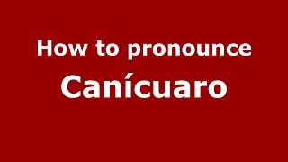 How to pronounce Canícuaro
