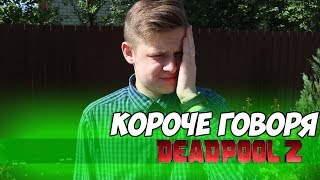 КОРОЧЕ ГОВОРЯ, DEADPOOL 2