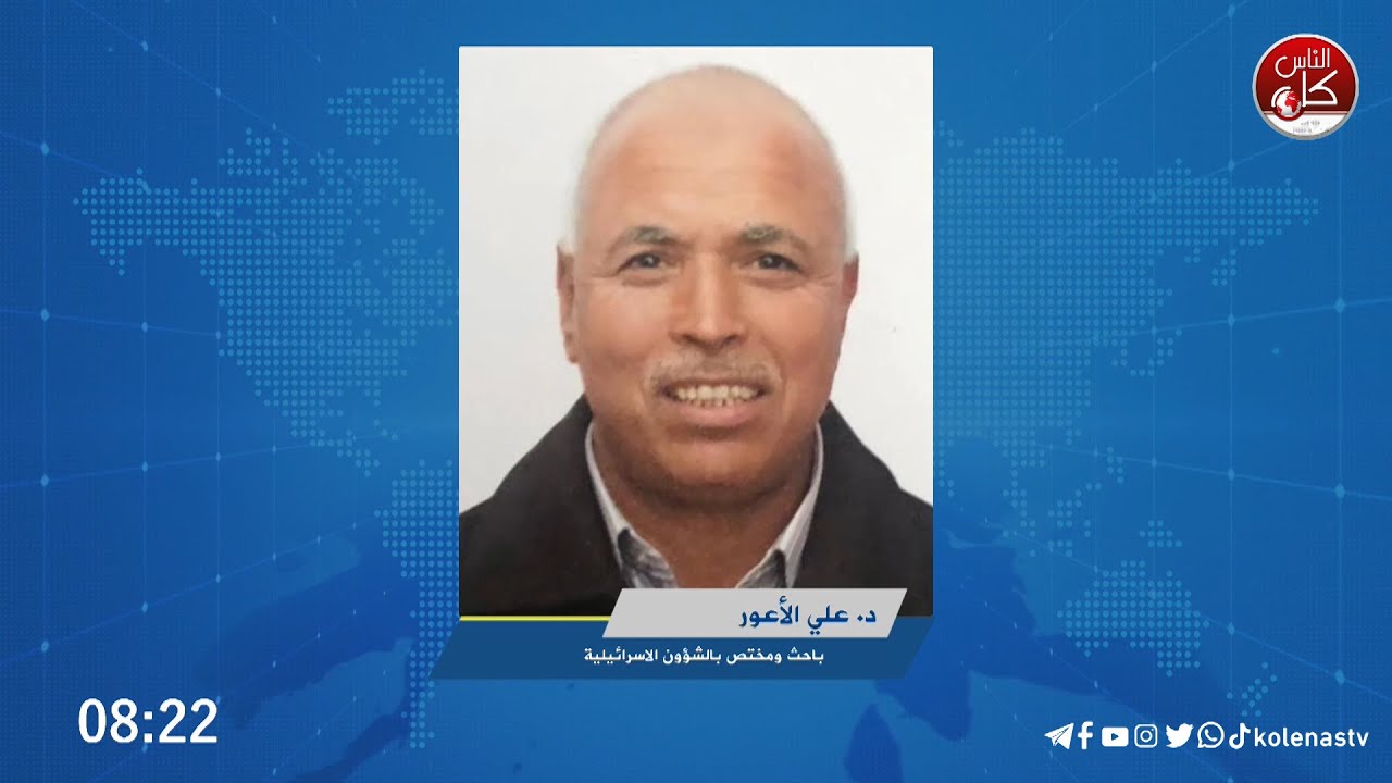 د. علي الأعور الباحث والمختص بالشؤون الاسرائيلية في حديث حول آخر التطورات بالجانب الإسرائيلي