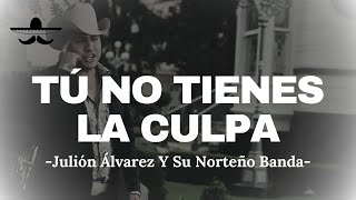 Julión Álvarez Y Su Norteño Banda - Tú No Tienes La Culpa (LETRA)