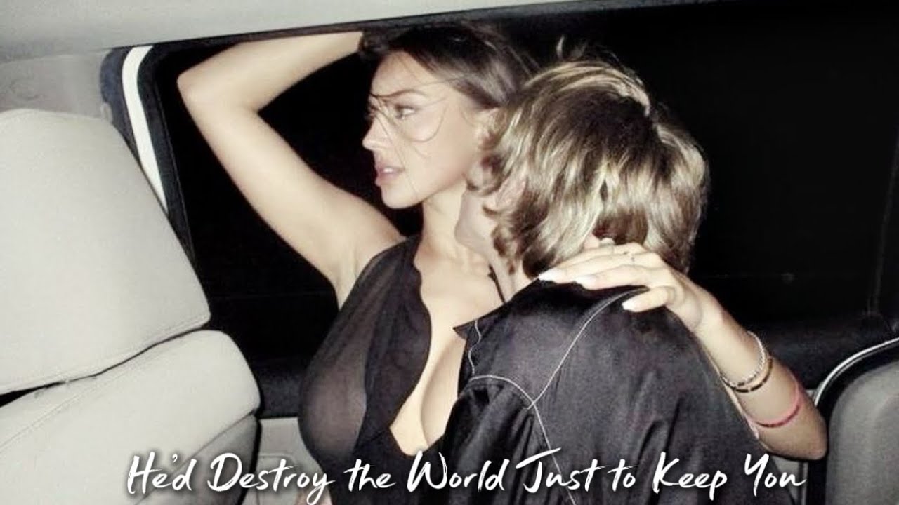 He’d destroy the world just to keep you