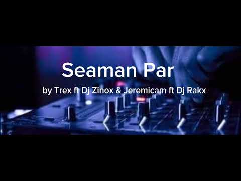 Seaman Par by Trex ft Jeremicam & Dj Zinox & Dj Rakx