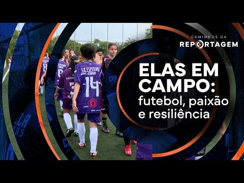 Elas em campo: futebol, paixão e resiliência | Caminhos da Reportagem