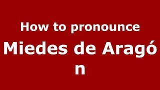 How to pronounce Miedes De Aragón