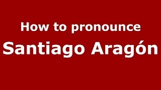 How to pronounce Santiago Aragón