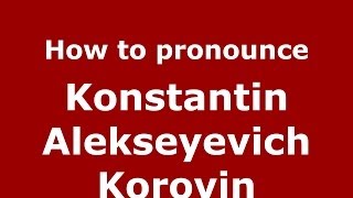 How to pronounce Konstantin Alekseyevich Korovin