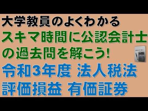 経済学科 隙間時間に公認会計士論文式試験の過去問を解こう！評価損益・有価証券の解き方を分かりやすく解説します！令和3年度 公認会計士 論文式試験 租税法 法人税法