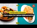 Top 5 Healthy Indian breakfasts | Food For Thought