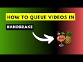 How To Queue Videos In HandBrake Save Time On Repetitive Tasks