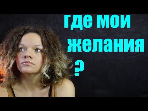 Где мои желания? Чего я хочу? Как чего-то захотеть?