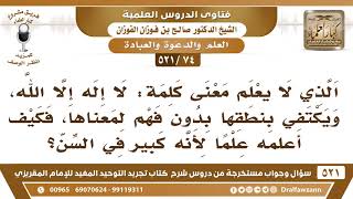 [74 -521] كيف نعلم كبير السن الذي ينطق "لا إله إلا الله" دون فهمٍ لمعناها؟ - الشيخ صالح الفوزان image