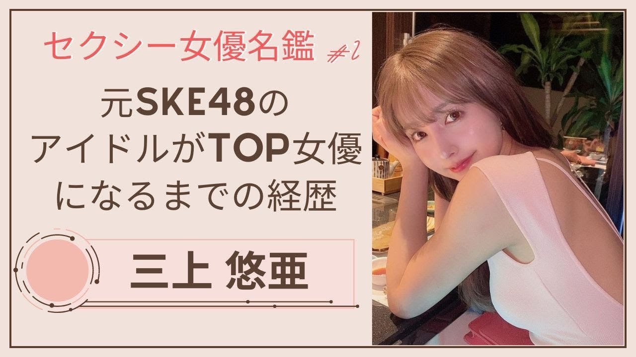 【三上悠亜】元SKE48のアイドルがTOP女優になるまでの経歴をまとめてみた