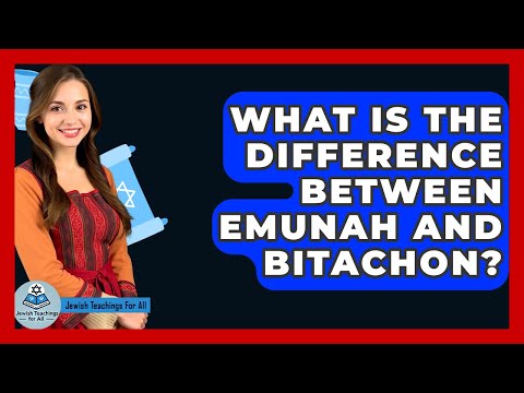 What Is The Difference Between Emunah And Bitachon? - Jewish Teachings For All