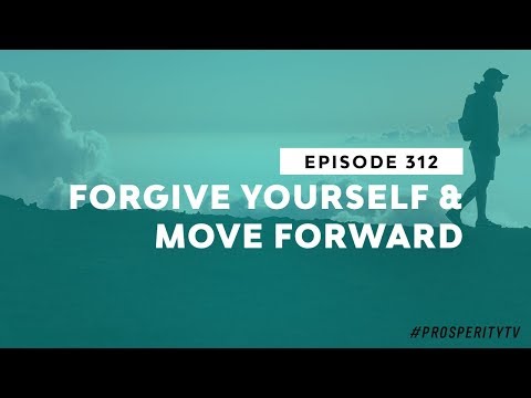 Forgive Yourself & Move Forward | Ep. 312