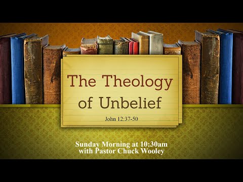 "The Theology of Unbelief"  John 12:37-50 with Pastor Chuck Wooley
