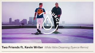 Two Friends ft. Kevin Writer - While We’re Dreaming (Syence Remix)