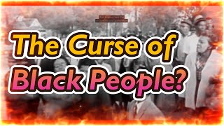 The Curse of Black People? Pt 1