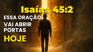 ISAÍAS 45 2 Comece o Dia com Esta Oração e Veja Portas Fechadas se Abrirem Ainda Hoje!